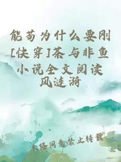 能茍為什么要?jiǎng)俒快穿]茶與非魚(yú)小說(shuō)全文閱讀