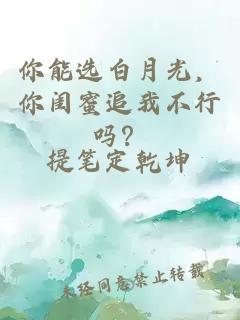 你能選白月光，你閨蜜追我不行嗎？
