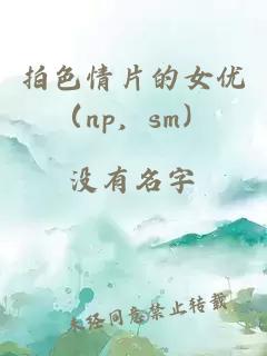 拍色情片的女優(yōu)（np，sm）
