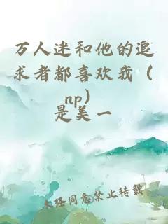 萬(wàn)人迷和他的追求者都喜歡我（np）